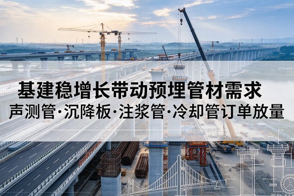 红岗基建稳增长带动预埋监测管材需求，声测管、沉降板、注浆管订单持续放量